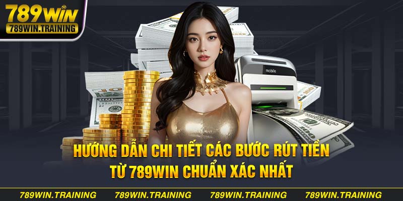 Chỉ dẫn chi tiết quy trình rút tiền 789Win chuẩn