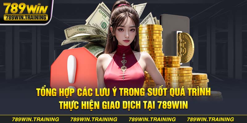 Tổng hợp các lưu ý trong suốt quá trình thực hiện giao dịch tại 789Win